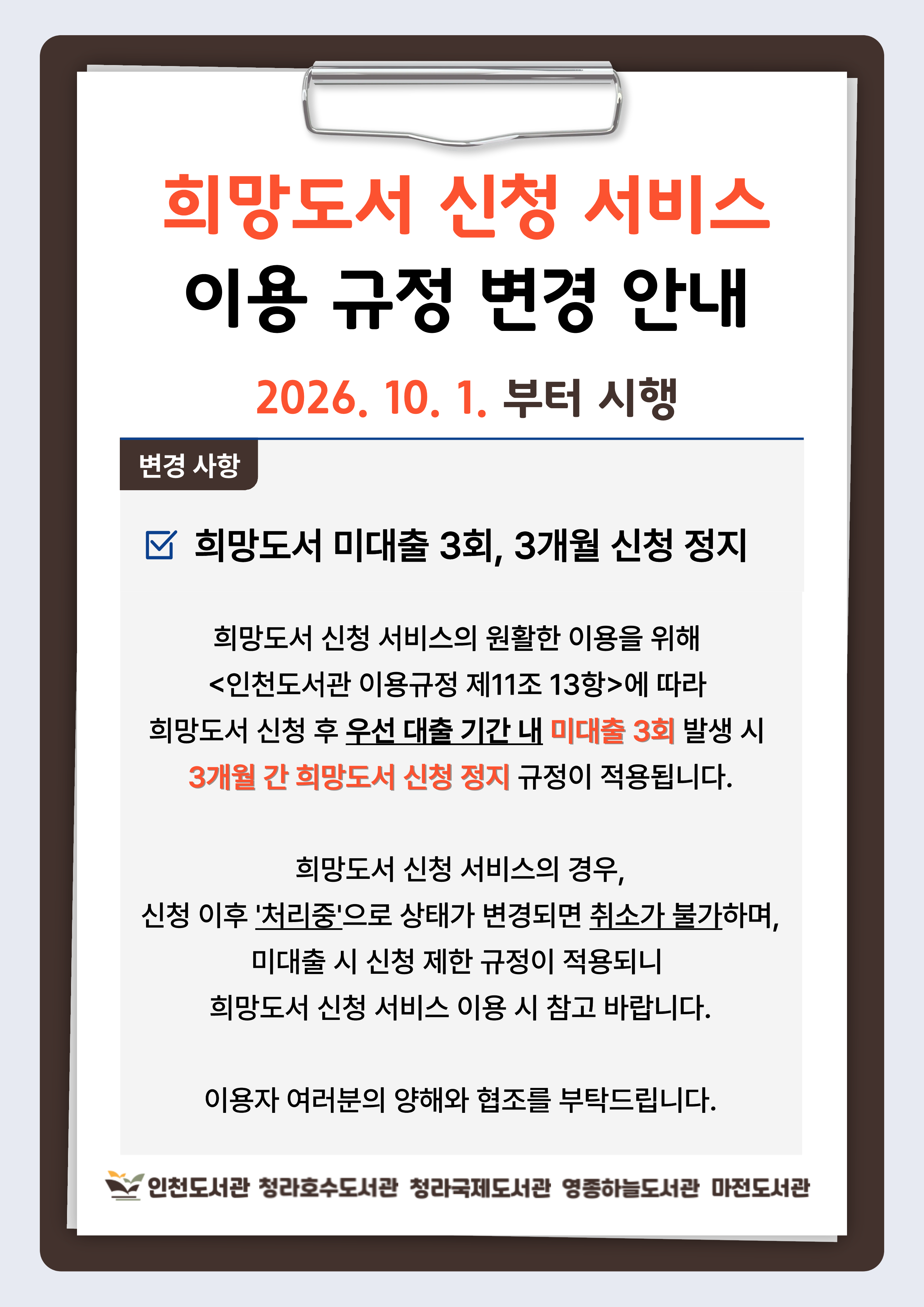 희망도서 신청 서비스 이용 규정 변경 안내에 관한 포스터.  내용: 2026년 10월 1일부터 인천도서관 이용규정 제11조 13항에 따라 희망도서 신청 후 우선 대출 기간 내 미대출 3회 발생 시 3개월간 희망도서 신청 정지 규정이 적용됩니다.   인천도서관 및 분관(청라호수/청라국제/영종하늘/마전) 모두 시행하는 규정이니, 희망도서 신청 서비스 이용 시 참고 바랍니다.