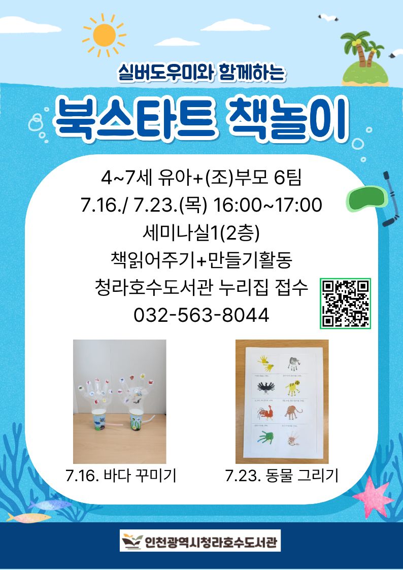 실버도우미와 함께하는 북스타트 책놀이  일시: 7월 16일(목) 오후 4시~5시 장소: 세미나실1(2층) 대상: 만4~7세 유아+(조)부모 내용: 책읽어주기+만들기 활동 접수: 청라호수도서관누리집 문의: 032-563-8044  ※ 무단 불참 시, 추후 프로그램 신청이 제한됩니다.