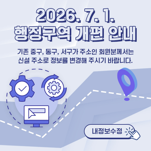 2026년 7월 1일 행정구역 개편 안내. 기존 중구, 동구, 서구 거주 회원은 2026년 7월 1일부터 신설 주소로 정보를 변경해주시기 바랍니다.